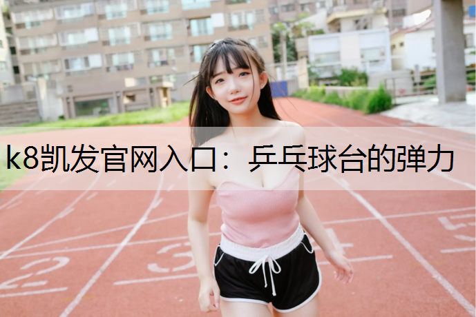k8凯发官网入口：乒乓球台的弹力