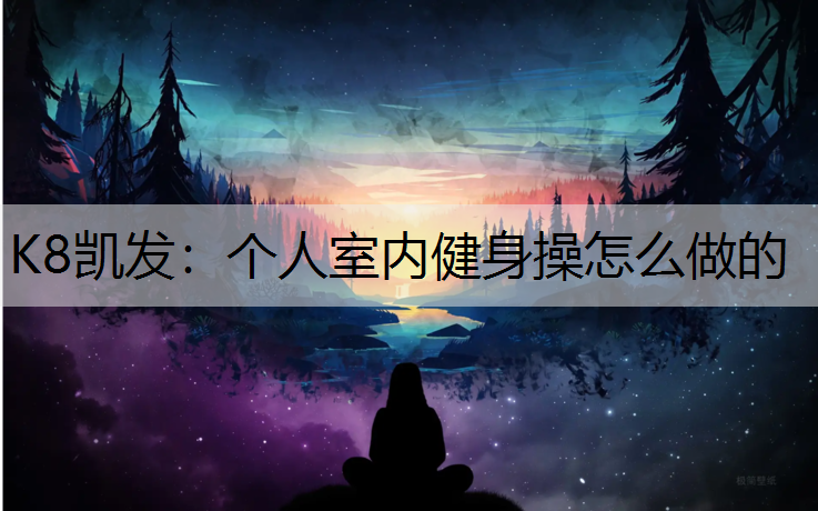 K8凯发：个人室内健身操怎么做的